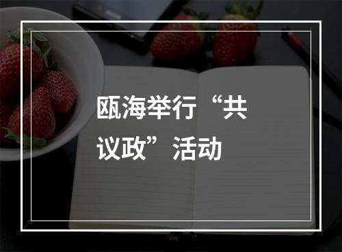 瓯海举行“共议政”活动