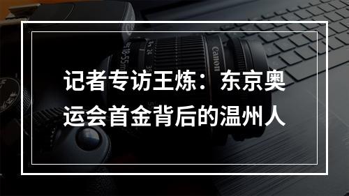 记者专访王炼：东京奥运会首金背后的温州人