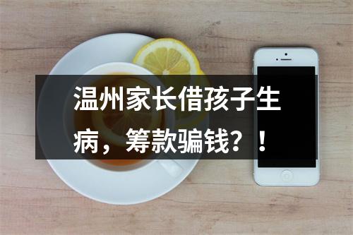 温州家长借孩子生病，筹款骗钱？！