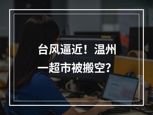 台风逼近！温州一超市被搬空？