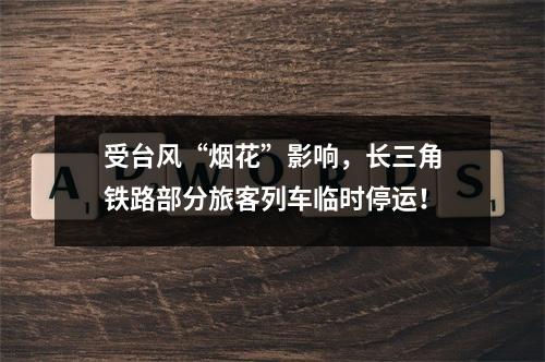 受台风“烟花”影响，长三角铁路部分旅客列车临时停运！