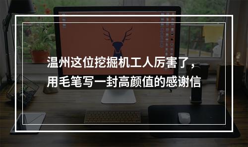 温州这位挖掘机工人厉害了，用毛笔写一封高颜值的感谢信