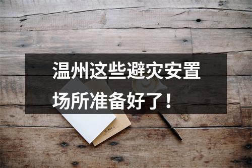 温州这些避灾安置场所准备好了！