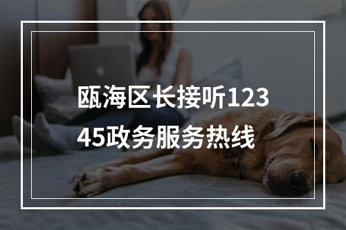 瓯海区长接听12345政务服务热线