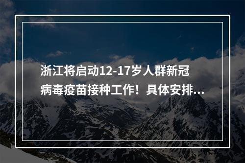 浙江将启动12-17岁人群新冠病毒疫苗接种工作！具体安排看这里→