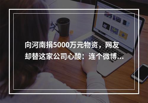 向河南捐5000万元物资，网友却替这家公司心酸：连个微博会员都没有