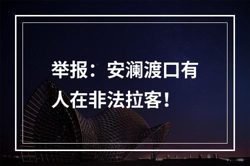 举报：安澜渡口有人在非法拉客！
