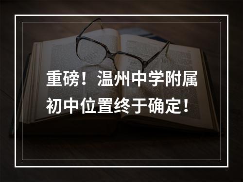 重磅！温州中学附属初中位置终于确定！
