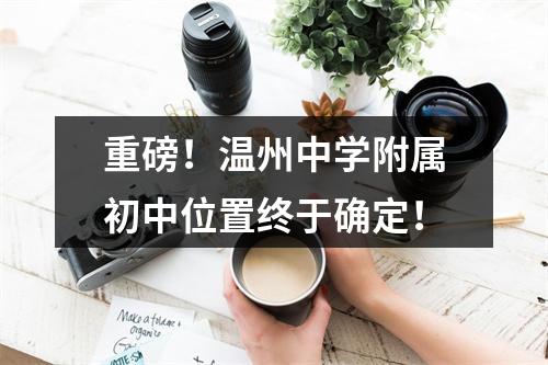 重磅！温州中学附属初中位置终于确定！