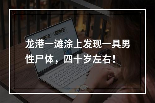 龙港一滩涂上发现一具男性尸体，四十岁左右！