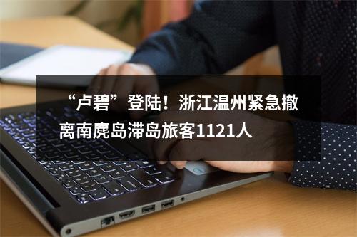 “卢碧”登陆！浙江温州紧急撤离南麂岛滞岛旅客1121人