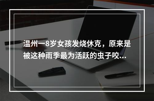 温州一8岁女孩发烧休克，原来是被这种雨季最为活跃的虫子咬了