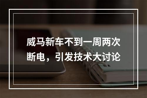 威马新车不到一周两次断电，引发技术大讨论
