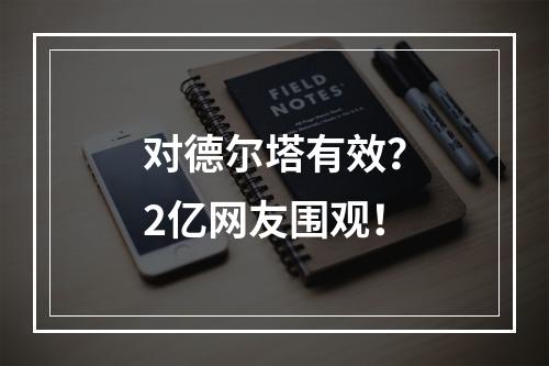 对德尔塔有效？2亿网友围观！