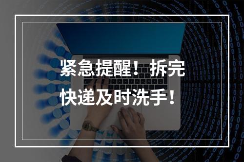 紧急提醒！拆完快递及时洗手！