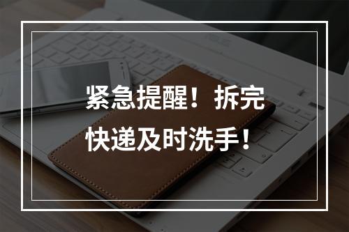 紧急提醒！拆完快递及时洗手！
