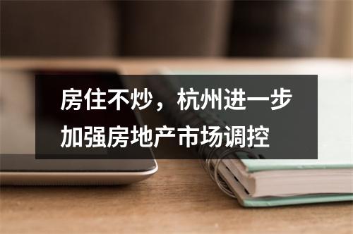 房住不炒，杭州进一步加强房地产市场调控