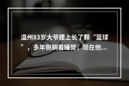 温州83岁大爷腰上长了颗“篮球”，多年侧躺着睡觉，现在他终于如释重负…