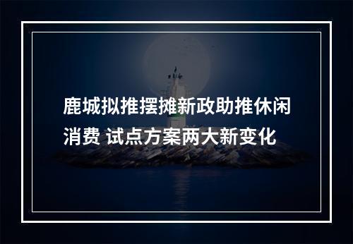 鹿城拟推摆摊新政助推休闲消费 试点方案两大新变化