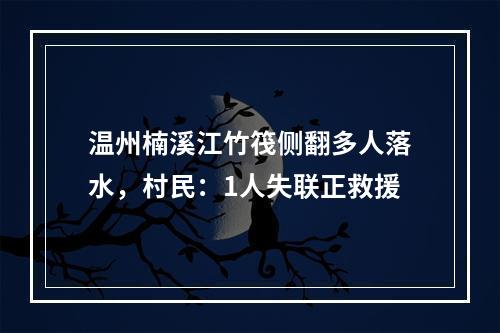 温州楠溪江竹筏侧翻多人落水，村民：1人失联正救援