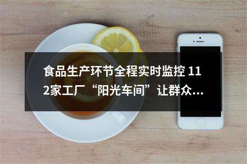 食品生产环节全程实时监控 112家工厂“阳光车间”让群众更放心