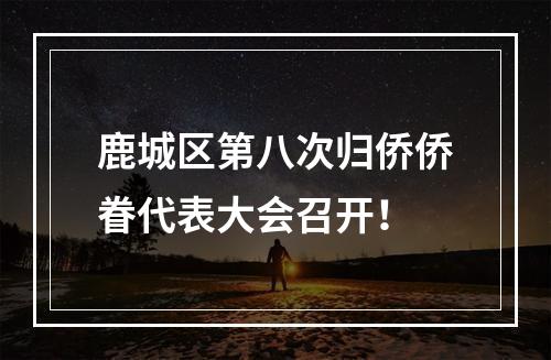 鹿城区第八次归侨侨眷代表大会召开！