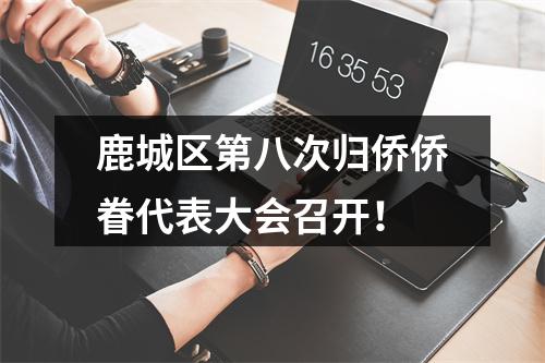 鹿城区第八次归侨侨眷代表大会召开！