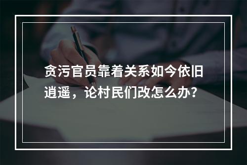 贪污官员靠着关系如今依旧逍遥，论村民们改怎么办？