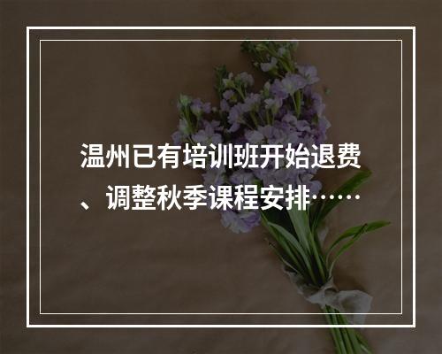 温州已有培训班开始退费、调整秋季课程安排……