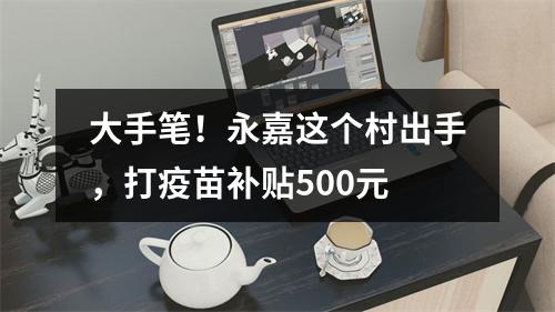 大手笔！永嘉这个村出手，打疫苗补贴500元