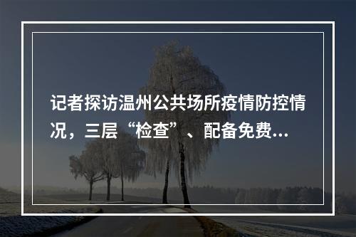 记者探访温州公共场所疫情防控情况，三层“检查”、配备免费口罩…没有这种 ...
