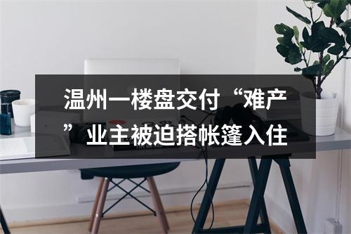 温州一楼盘交付“难产”业主被迫搭帐篷入住