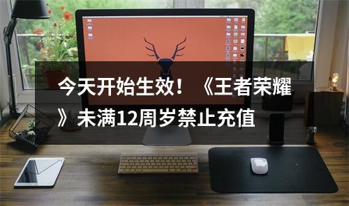今天开始生效！《王者荣耀》未满12周岁禁止充值