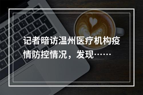 记者暗访温州医疗机构疫情防控情况，发现……