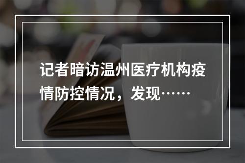 记者暗访温州医疗机构疫情防控情况，发现……
