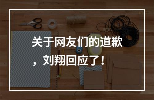 关于网友们的道歉，刘翔回应了！