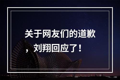 关于网友们的道歉，刘翔回应了！