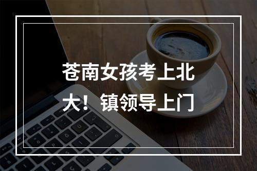 苍南女孩考上北大！镇领导上门