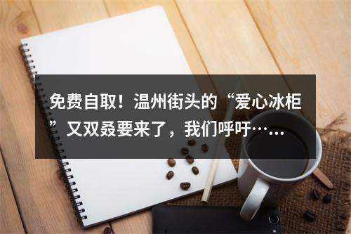 免费自取！温州街头的“爱心冰柜”又双叒要来了，我们呼吁……