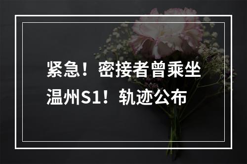 紧急！密接者曾乘坐温州S1！轨迹公布