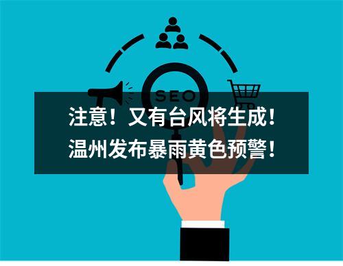 注意！又有台风将生成！温州发布暴雨黄色预警！