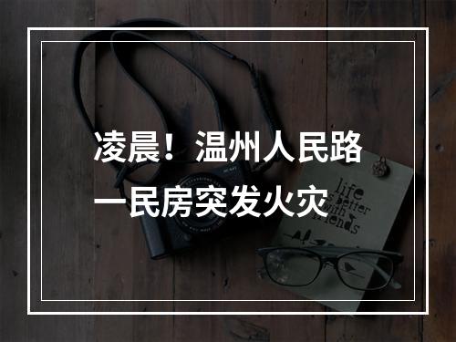 凌晨！温州人民路一民房突发火灾