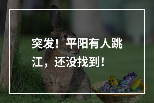 突发！平阳有人跳江，还没找到！