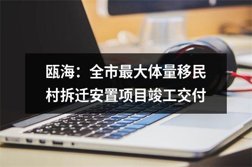 瓯海：全市最大体量移民村拆迁安置项目竣工交付
