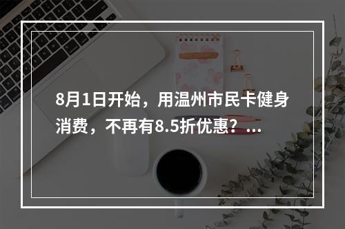 8月1日开始，用温州市民卡健身消费，不再有8.5折优惠？市体育局回应了！
