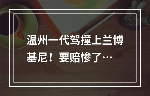 温州一代驾撞上兰博基尼！要赔惨了…