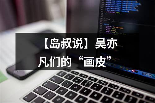 【岛叔说】吴亦凡们的“画皮”