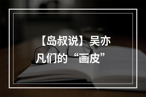 【岛叔说】吴亦凡们的“画皮”