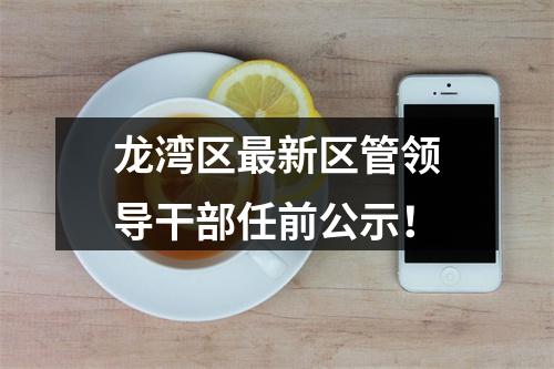 龙湾区最新区管领导干部任前公示！