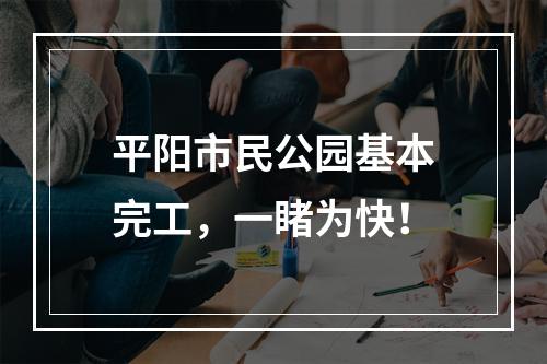 平阳市民公园基本完工，一睹为快！